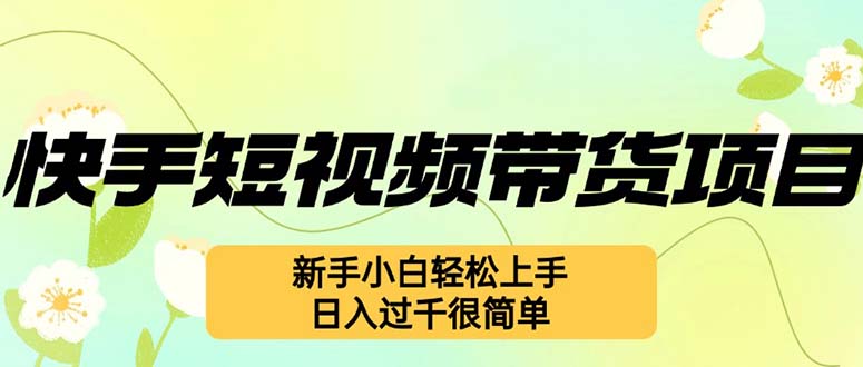 （12957期）快手短视频带货项目，最新玩法 新手小白轻松上手，日入过千很简单-梦帆创业网
