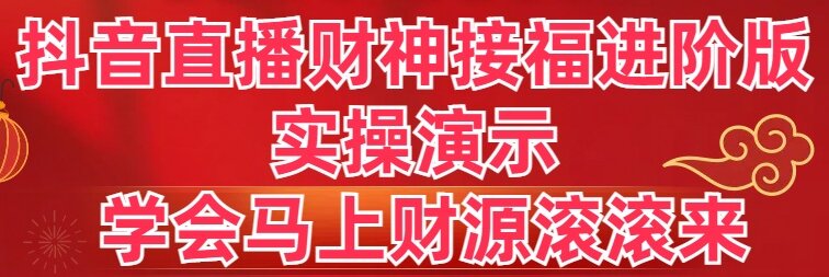 抖音直播财神接福进阶版 实操演示 学会马上财源滚滚来-梦帆创业网
