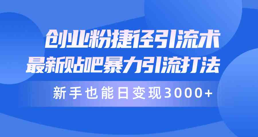 （10070期）创业粉捷径引流术，最新贴吧暴力引流打法，新手也能日变现3000+附赠全…-梦帆创业网