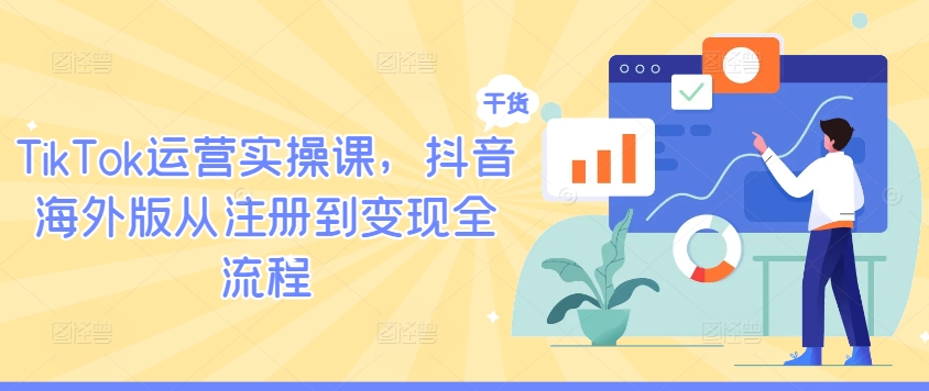 TikTok运营实操课，抖音海外版从注册到变现全流程-梦帆创业网