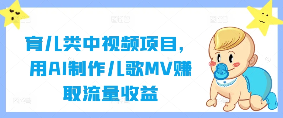 育儿类中视频项目，用AI制作儿歌MV赚取流量收益-梦帆创业网