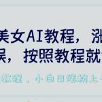 2024美女AI教程，涨粉变现两不误，按照教程制作就能做，平台低概率检测出是AI制作-梦帆创业网