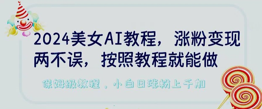 2024美女AI教程，涨粉变现两不误，按照教程制作就能做，平台低概率检测出是AI制作-梦帆创业网