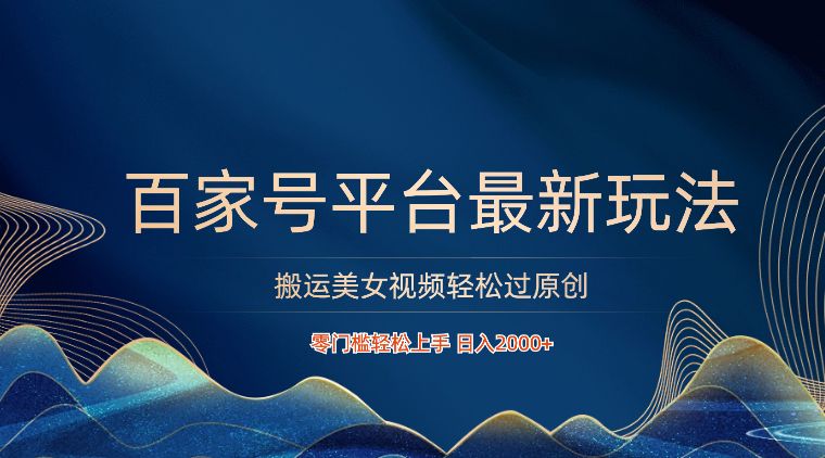 百家号平台搬运美女视频轻松过原创最新玩法，零门槛轻松上手，日入2000+ 可批量-梦帆创业网