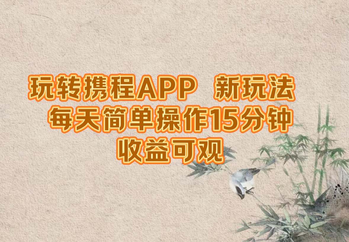 玩转携程APP，新玩法，每天简单操作15分钟，收益可观-梦帆创业网