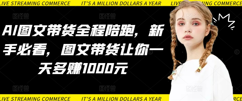 AI图文带货全程陪跑，新手必看，图文带货让你一天多赚1000元-梦帆创业网
