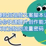爆款短视频文案脚本课，助你快速提升创作能力，获取顶级的流量密码！-梦帆创业网