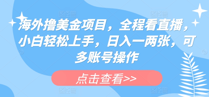 海外撸美金项目，全程看直播，小白轻松上手，日入一两张，可多账号操作-梦帆创业网