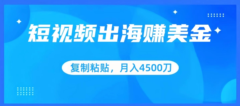 短视频出海赚美金，复制粘贴批量操作，小白轻松掌握，月入4500美刀-梦帆创业网