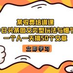 某收费培训课：今日头条账号图文玩法与细节，一个人一天搞50个文章-梦帆创业网