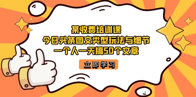 某收费培训课：今日头条账号图文玩法与细节，一个人一天搞50个文章-梦帆创业网