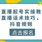 最新直播起号实操教程，掌握直播话术技巧，读懂抖音规则-梦帆创业网