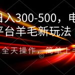日入300-500，电商平台羊毛新玩法，可全天操作，简单上手-梦帆创业网