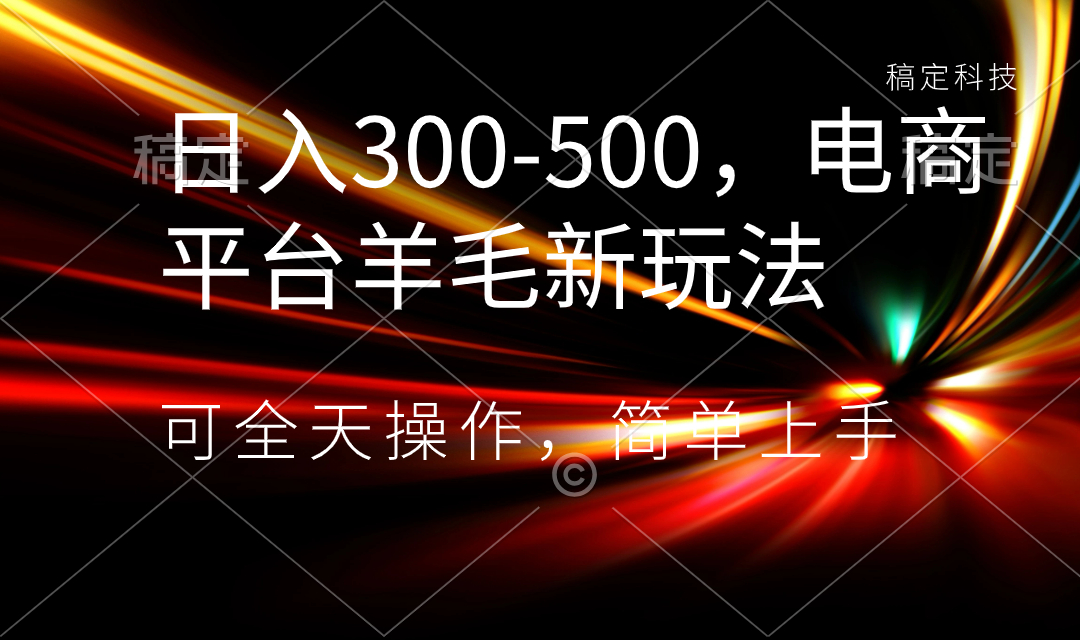 日入300-500，电商平台羊毛新玩法，可全天操作，简单上手-梦帆创业网