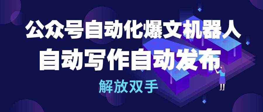 （10069期）公众号流量主自动化爆文机器人，自动写作自动发布，解放双手-梦帆创业网