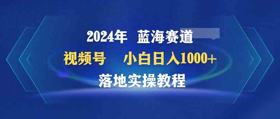 （9515期）2024年蓝海赛道 视频号  小白日入1000+ 落地实操教程-梦帆创业网
