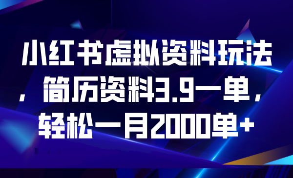 小红书虚拟资料玩法，简历资料3.9一单，轻松一月2000单+-梦帆创业网