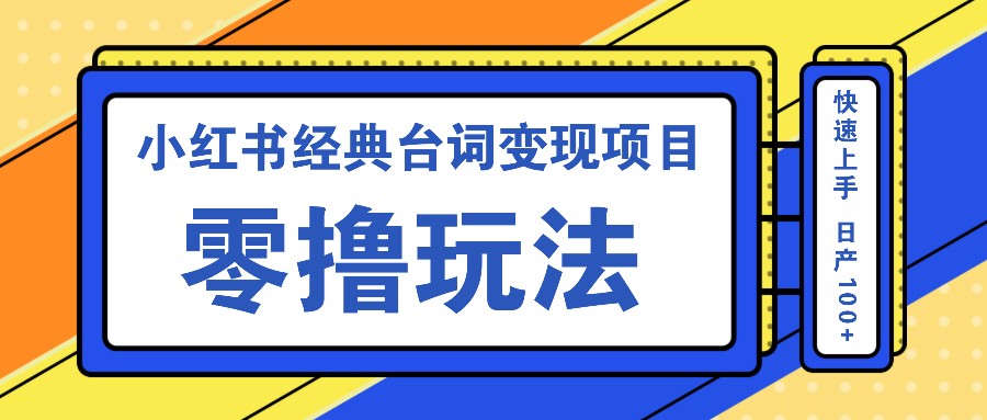 小红书经典台词变现项目，零撸玩法 快速上手 日产100+-梦帆创业网