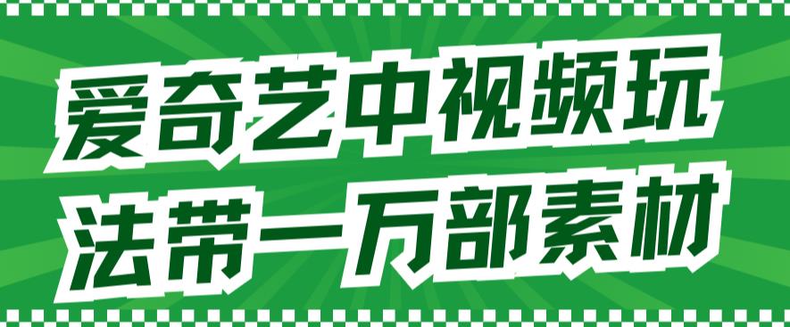 爱奇艺中视频玩法，不用担心版权问题（详情教程+一万部素材）-梦帆创业网