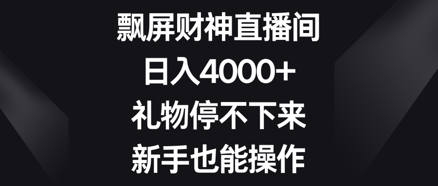 飘屏财神直播间，日入4000+，礼物停不下来，新手也能操作-梦帆创业网