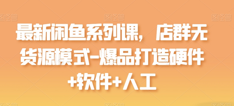 最新闲鱼系列课，店群无货源模式-爆品打造硬件+软件+人工-梦帆创业网