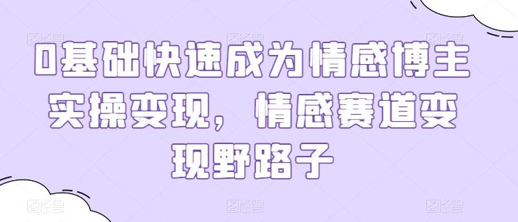 0基础快速成为情感博主实操变现，情感赛道变现野路子-梦帆创业网