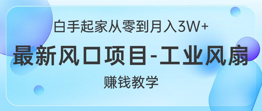（10663期）白手起家从零到月入3W+，最新风口项目-工业风扇赚钱教学-梦帆创业网