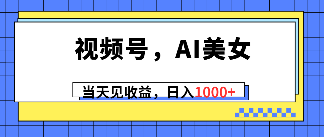 （10281期）视频号，Ai美女，当天见收益，日入1000+-梦帆创业网