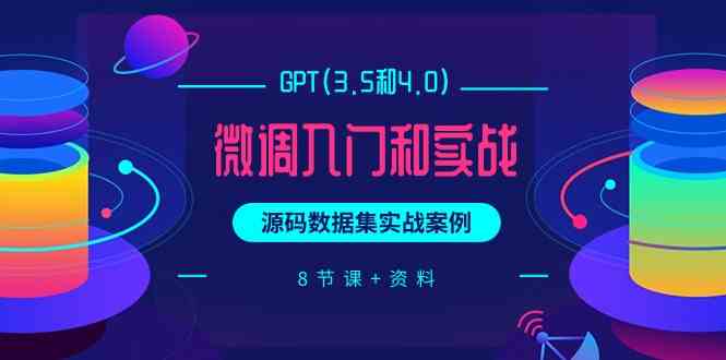 （9909期）GPT(3.5和4.0)微调入门和实战，源码数据集实战案例（8节课+资料）-梦帆创业网