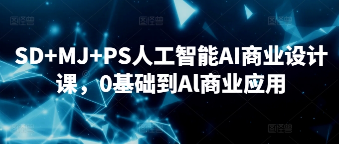 SD+MJ+PS人工智能AI商业设计课，0基础到Al商业应用-梦帆创业网