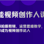 全能视频创作人课程-短视频拍摄剪辑、运营思维教学，从0基础带你成为视频创作达人-梦帆创业网