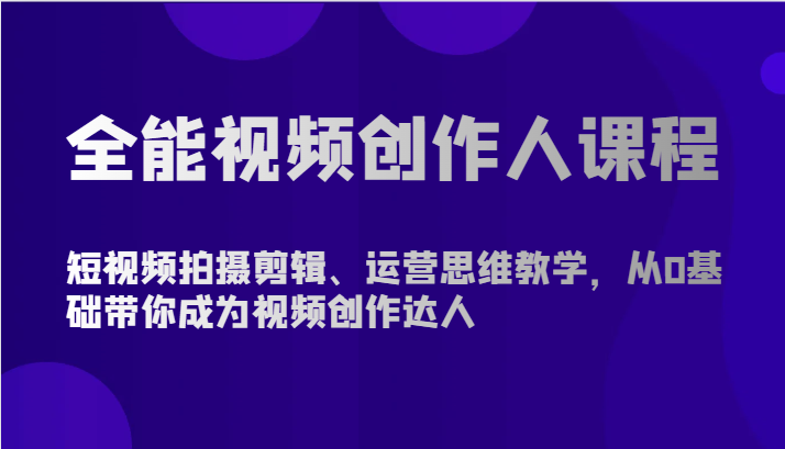 全能视频创作人课程-短视频拍摄剪辑、运营思维教学，从0基础带你成为视频创作达人-梦帆创业网