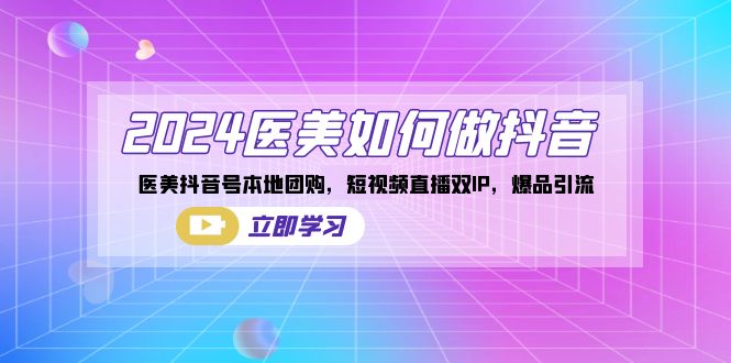 2024医美如何做抖音，医美抖音号本地团购，短视频直播双IP，爆品引流-梦帆创业网