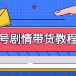 （9283期）视频号剧情带货教程：注册视频号-找剧情视频-剪辑-修改剧情-去重/等等-梦帆创业网