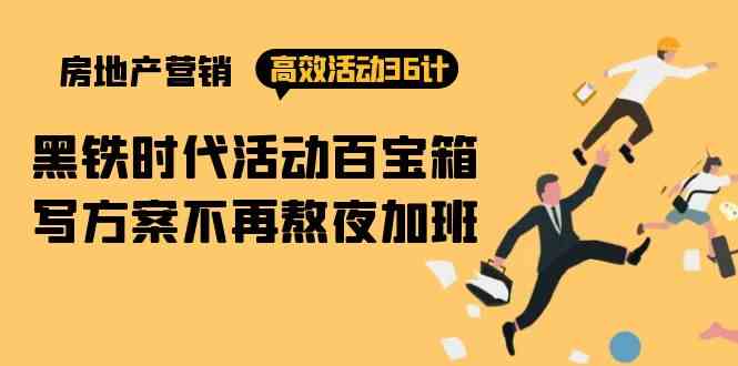 （9966期）房产营销高效活动36计：黑铁时代 活动百宝箱，写方案不再熬夜加班-梦帆创业网