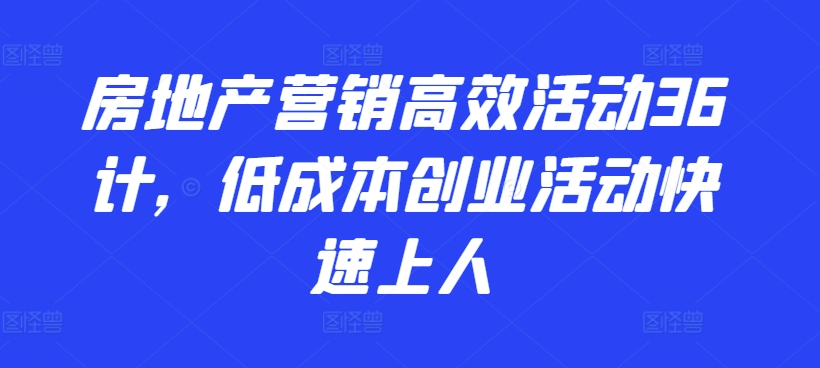 房地产营销高效活动36计，​低成本创业活动快速上人-梦帆创业网