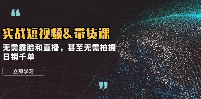 （12946期）实战短视频&带货课，无需露脸和直播，甚至无需拍摄，日销千单-梦帆创业网