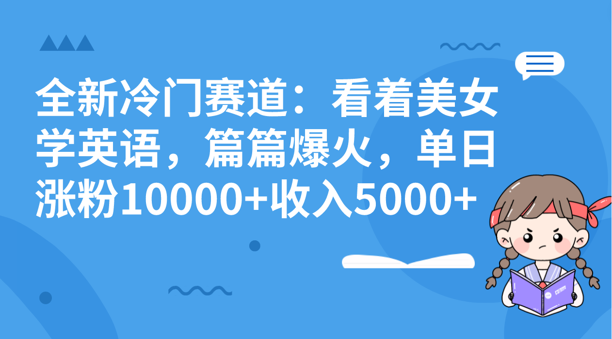 全新冷门赛道：看着美女学英语，篇篇爆火，单日涨粉10000+收入5000+-梦帆创业网