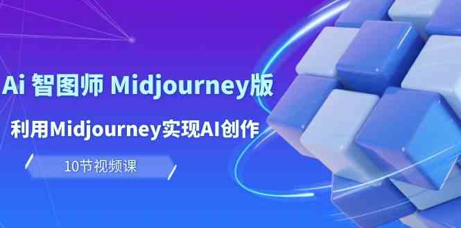 （10066期）玩赚Ai 智图师 Midjourney版：利用Midjourney实现AI创作及变现（10节课）-梦帆创业网