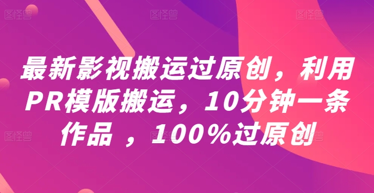 最新影视搬运过原创，利用PR模版搬运，10分钟一条作品 ，100%过原创【教程+PR模板】-梦帆创业网