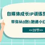 自媒体-成长IP训练营【第4期】：带你从0到1跑通小红书-闭环（39节）-梦帆创业网