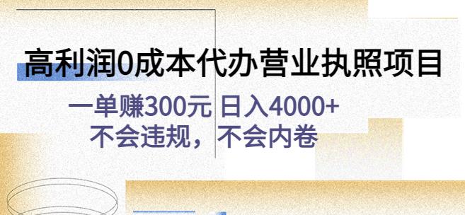高利润0成本代办营业执照项目：一单赚300元日入4000+不会违规，不会内卷-梦帆创业网