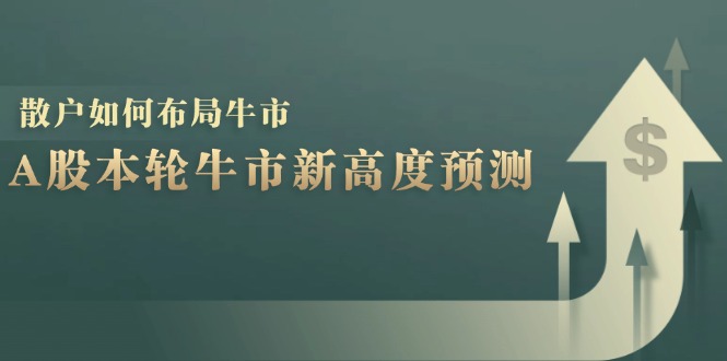 （12894期）A股本轮牛市新高度预测：数据统计揭示最高点位，散户如何布局牛市？-梦帆创业网
