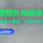 让老照片动起来，一天变现1000+，各平台最火赛道，看完就会-梦帆创业网