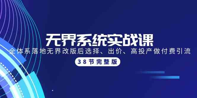（9992期）无界系统实战课：全体系落地无界改版后选择、出价、高投产做付费引流-38节-梦帆创业网