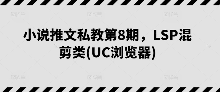 小说推文私教第8期，LSP混剪类(UC浏览器)-梦帆创业网