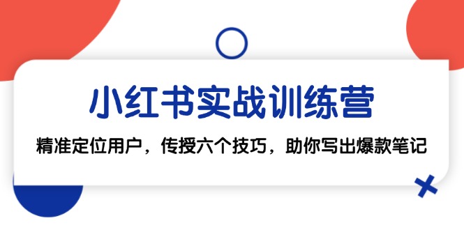 小红书实战训练营：精准定位用户，传授六个技巧，助你写出爆款笔记-梦帆创业网