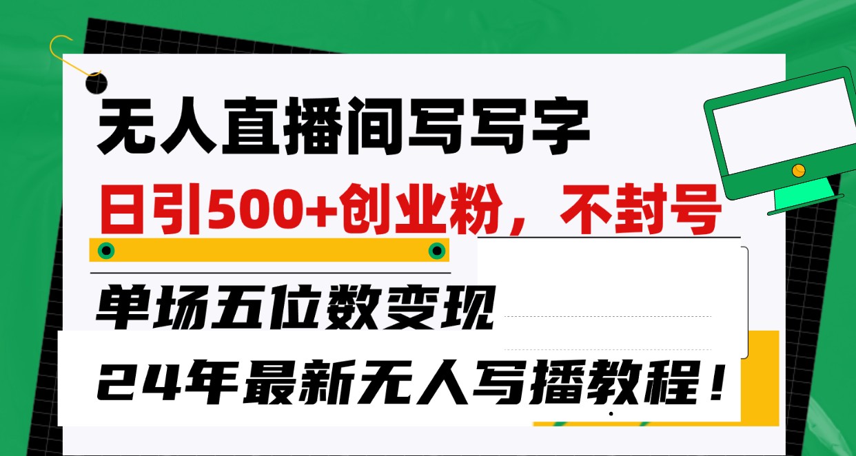 无人直播间写字日引500+创业粉，单场五位数变现，24年最新无人写播不封号教程！-梦帆创业网