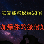 独家引流秘籍68招，深藏多年的压箱底，效果惊人，加爆你的微信好友！-梦帆创业网