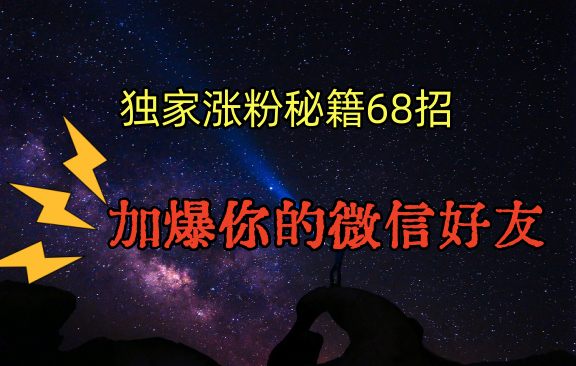 独家引流秘籍68招，深藏多年的压箱底，效果惊人，加爆你的微信好友！-梦帆创业网
